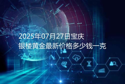 2025年07月27日宝庆银楼黄金最新价格多少钱一克