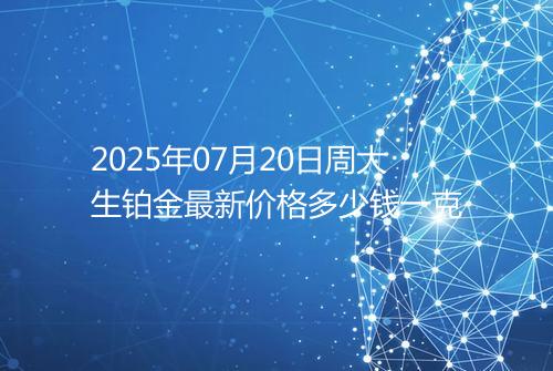 2025年07月20日周大生铂金最新价格多少钱一克