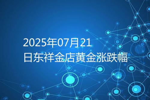 2025年07月21日东祥金店黄金涨跌幅