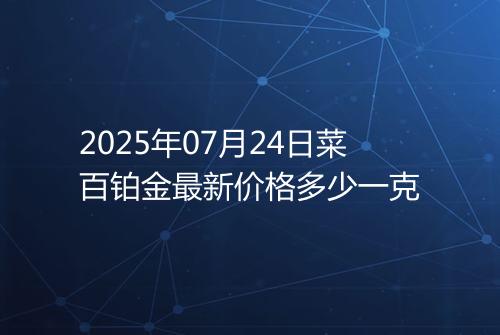 2025年07月24日菜百铂金最新价格多少一克