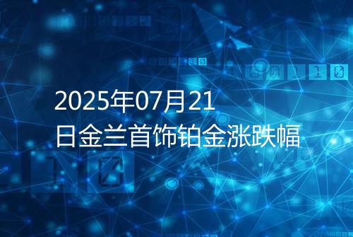 2025年07月21日金兰首饰铂金涨跌幅