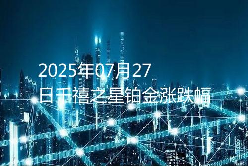 2025年07月27日千禧之星铂金涨跌幅