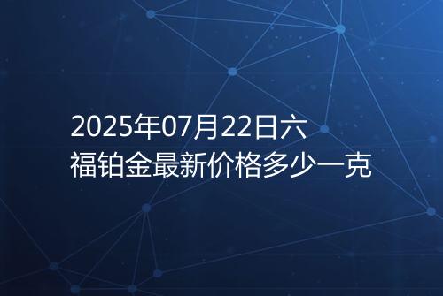 2025年07月22日六福铂金最新价格多少一克
