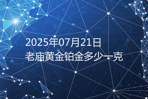 2025年07月21日老庙黄金铂金多少一克