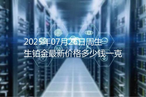 2025年07月26日周生生铂金最新价格多少钱一克