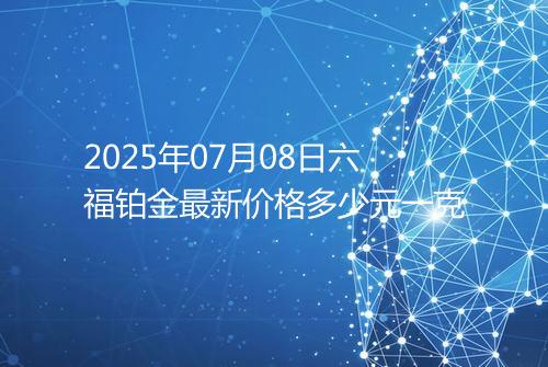 2025年07月08日六福铂金最新价格多少元一克