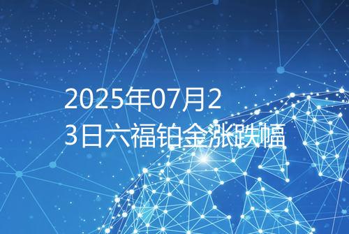 2025年07月23日六福铂金涨跌幅