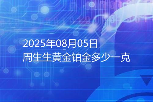2025年08月05日周生生黄金铂金多少一克