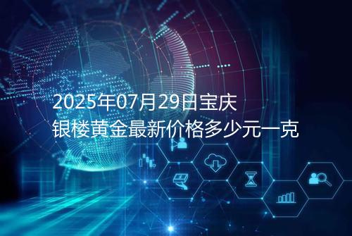 2025年07月29日宝庆银楼黄金最新价格多少元一克