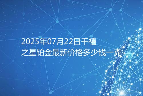 2025年07月22日千禧之星铂金最新价格多少钱一克