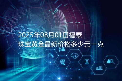 2025年08月01日福泰珠宝黄金最新价格多少元一克