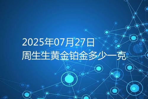 2025年07月27日周生生黄金铂金多少一克