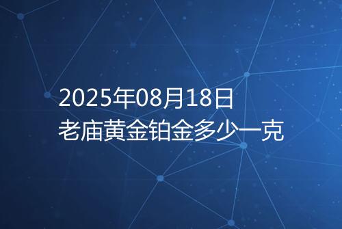 2025年08月18日老庙黄金铂金多少一克