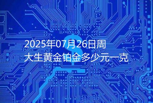 2025年07月26日周大生黄金铂金多少元一克