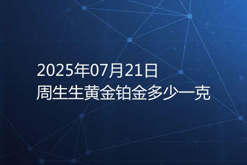 2025年07月21日周生生黄金铂金多少一克