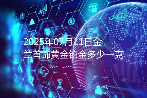 2025年07月11日金兰首饰黄金铂金多少一克