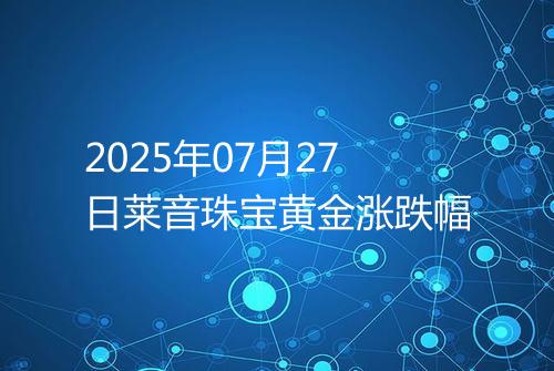 2025年07月27日莱音珠宝黄金涨跌幅