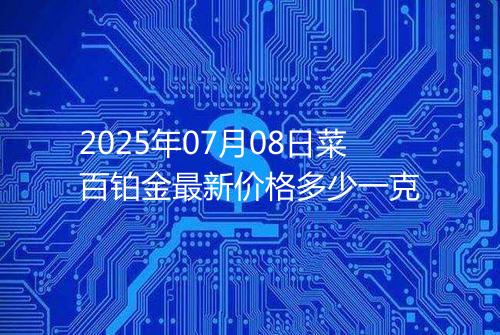 2025年07月08日菜百铂金最新价格多少一克