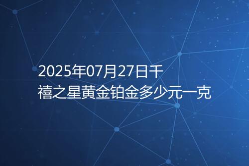 2025年07月27日千禧之星黄金铂金多少元一克