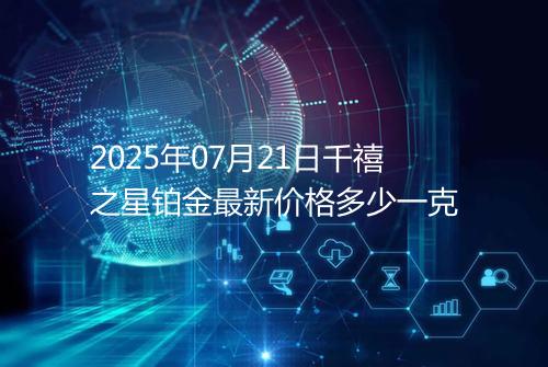 2025年07月21日千禧之星铂金最新价格多少一克