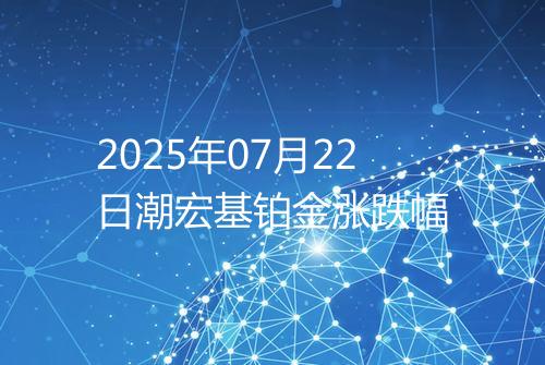 2025年07月22日潮宏基铂金涨跌幅